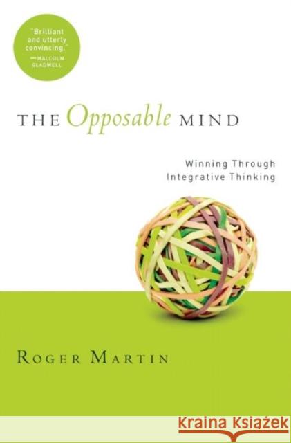 The Opposable Mind: How Successful Leaders Win Through Integrative Thinking Martin, Roger L. 9781422118924 Harvard Business School Press