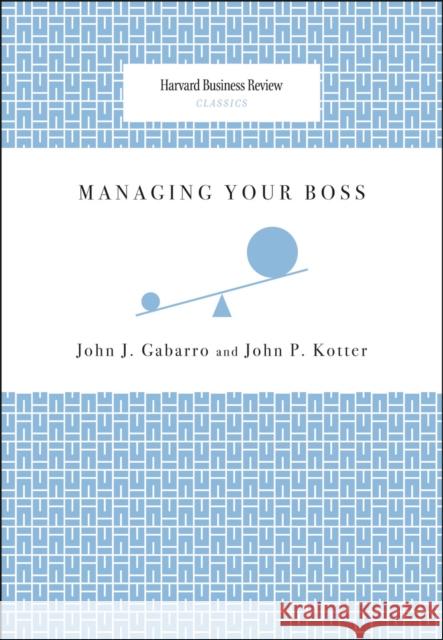 Managing Your Boss John J. Gabarro John P. Kotter 9781422122884 Harvard Business School Press