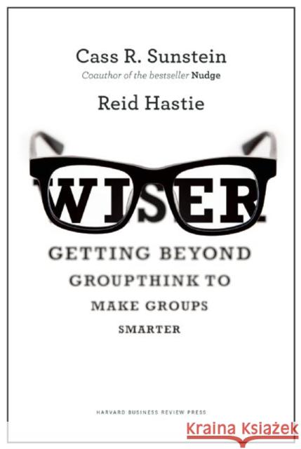 Wiser: Getting Beyond Groupthink to Make Groups Smarter Sunstein, Cass R. 9781422122990 Harvard Business Review Press