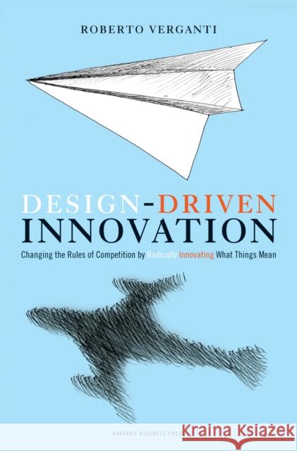 Design Driven Innovation: Changing the Rules of Competition by Radically Innovating What Things Mean Roberto Verganti 9781422124826 Harvard Business Review Press
