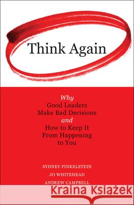 Think Again: Why Good Leaders Make Bad Decisions and How to Keep It from Happeining to You Sydney Finkelstein Jo Whitehead Andrew Campbell 9781422126127 Harvard Business School Press