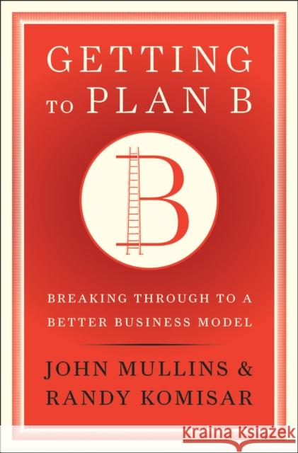 Getting to Plan B: Breaking Through to a Better Business Model Mullins, John 9781422126691