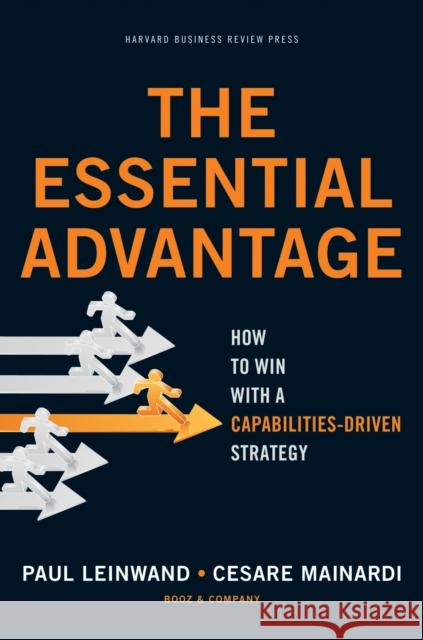 The Essential Advantage: How to Win with a Capabilities-Driven Strategy Leinwand, Paul 9781422136515