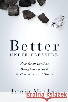 Better Under Pressure: How Great Leaders Bring Out the Best in Themselves and Others Justin Menkes 9781422138700 Harvard Business School Press