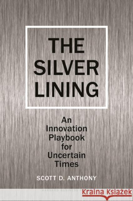 Silver Lining: Your Guide to Innovating in a Downturn Anthony, Scott D. 9781422139011 Harvard Business School Press