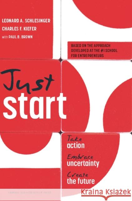 Just Start: Take Action, Embrace Uncertainty, Create the Future Schlesinger, Leonard A. 9781422143612 Harvard Business School Press