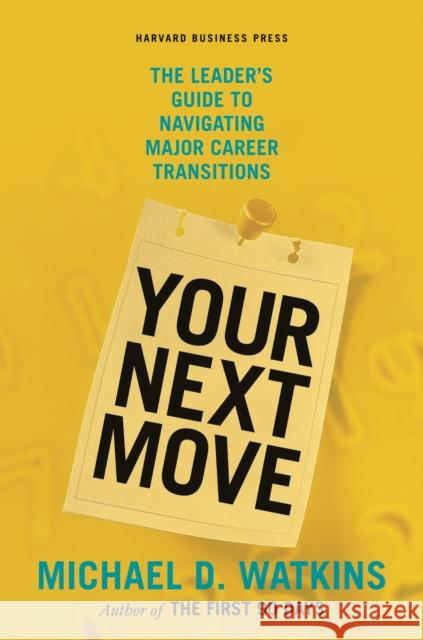 Your Next Move: The Leader's Guide to Navigating Major Career Transitions Watkins, Michael D. 9781422147634