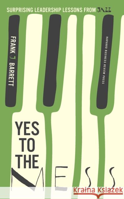 Yes to the Mess: Surprising Leadership Lessons from Jazz Frank J. Barrett 9781422161104