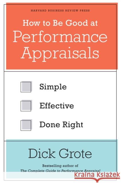 How to Be Good at Performance Appraisals: Simple, Effective, Done Right Grote, Dick 9781422162286