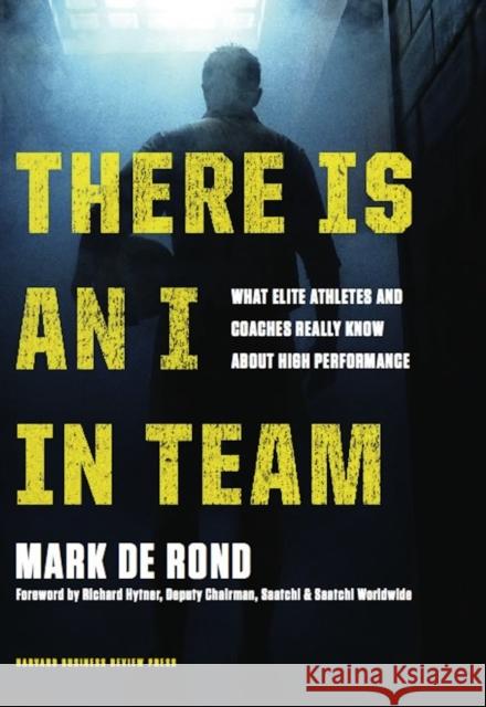 There Is an I in Team: What Elite Athletes and Coaches Really Know about High Performance Mark de Rond 9781422171301
