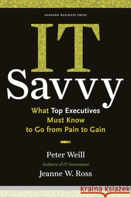 It Savvy: What Top Executives Must Know to Go from Pain to Gain Weill, Peter 9781422181010 Harvard Business School Press