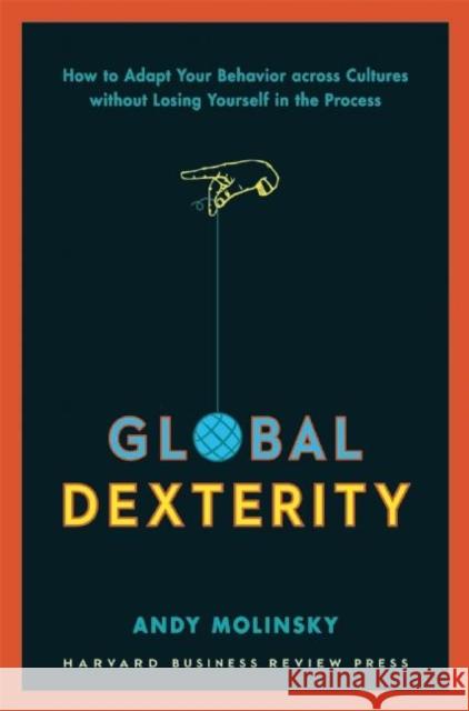Global Dexterity: How to Adapt Your Behavior Across Cultures Without Losing Yourself in the Process Molinsky, Andy 9781422187272