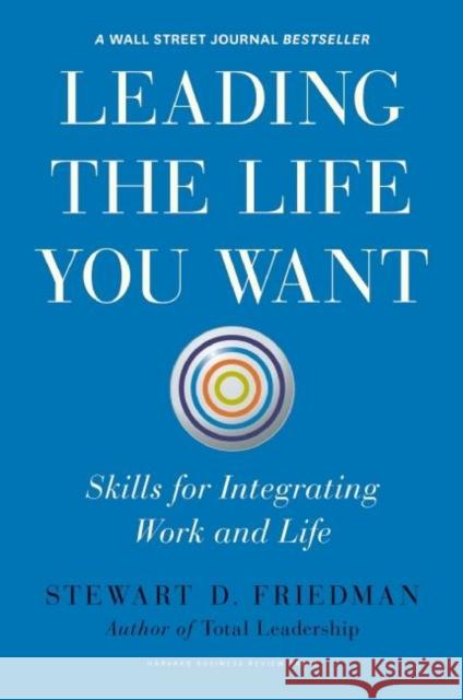 Leading the Life You Want: Skills for Integrating Work and Life Friedman, Stewart D. 9781422189412 Harvard Business School Press