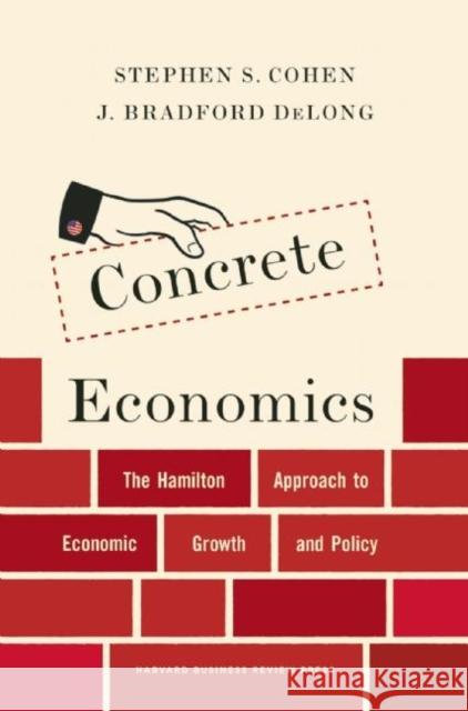 Concrete Economics: The Hamilton Approach to Economic Growth and Policy Stephen S. Cohen J. Bradford DeLong 9781422189818