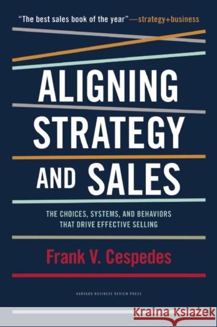 Aligning Strategy and Sales: The Choices, Systems, and Behaviors that Drive Effective Selling Frank V. Cespedes 9781422196052 Harvard Business Press