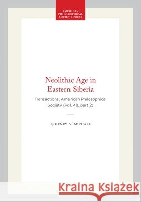 Neolithic Age in Eastern Siberia: Transactions, American Philosophical Society (Vol. 48, Part 2) Henry N. Michael 9781422376676 American Philosophical Society Press