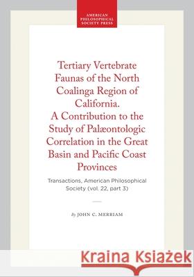 Tertiary Vertebrate Faunas of the North Coalinga Region of California. a Contribution to the Study of Pal?ontologic Correlation in the Great Basin and John C. Merriam 9781422377536
