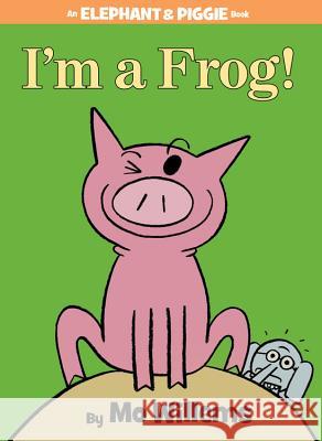 I'm a Frog! (an Elephant and Piggie Book) Mo Willems Mo Willems 9781423183051 Disney Press