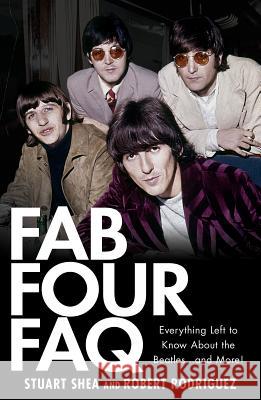 Fab Four FAQ: Everything Left to Know about the Beatles... and More! Stuart Shea Robert Rodriguez Jackie Lomax 9781423421382