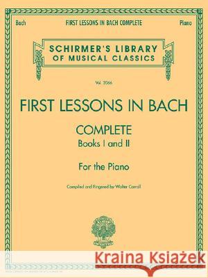 First Lessons in Bach, Complete: Schirmer Library of Classics Volume 2066 for the Piano Johann Sebastian Bach Walter Carroll 9781423421924 G. Schirmer