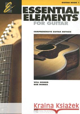 Essential Elements for Guitar - Book 1: Comprehensive Guitar Method Will Schmid Bob Morris 9781423453628 Hal Leonard Publishing Corporation