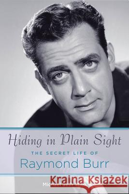 Hiding in Plain Sight: The Secret Life of Raymond Burr Michael Seth Starr 9781423473718