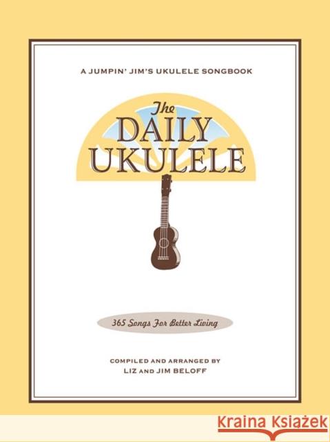 The Daily Ukulele: 365 Songs for Better Living Beloff, Jim 9781423477754 Hal Leonard Publishing Corporation