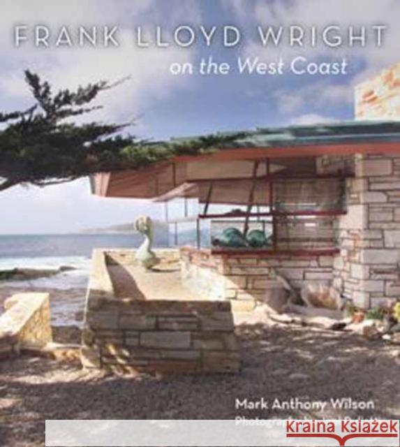 Frank Lloyd Wright on the West Coast Mark A. Wilson Joel Puliatti 9781423634478 Gibbs Smith Publishers