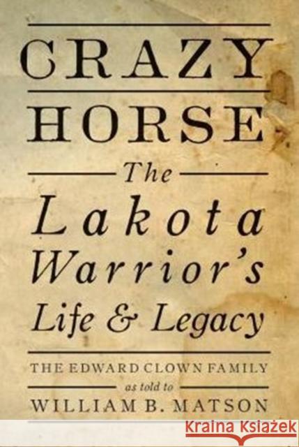 Crazy Horse: The Lakota Warrior's Life & Legacy William B. Matson 9781423641230 Gibbs Smith Publishers