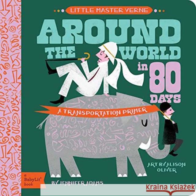 Around the World in 80 Days: A Babylit Transportation Primer Jennifer Adams Alison Oliver 9781423647461