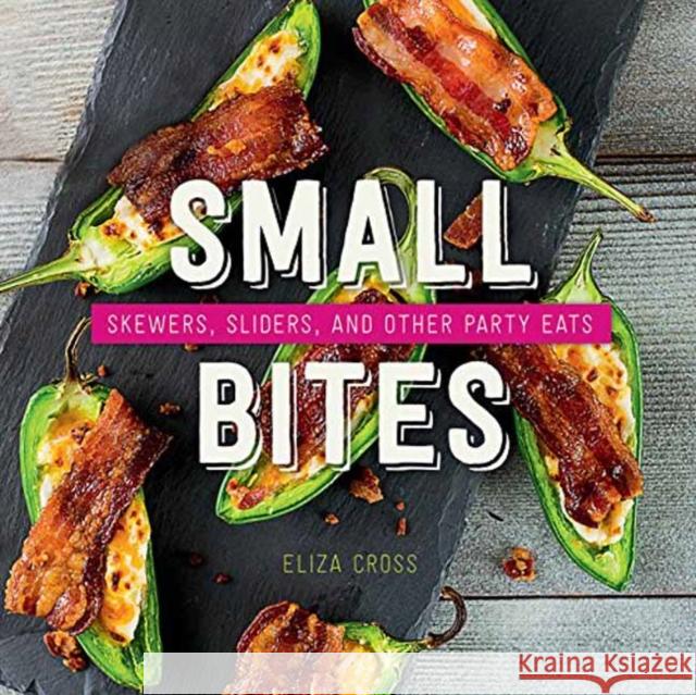Small Bites: Skewers, Sliders, and Other Party Eats Eliza Cross 9781423647850 Gibbs Smith