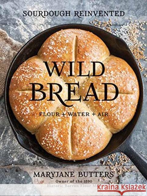 Wild Bread: Sourdough Reinvented Maryjane Butters 9781423648185 Gibbs Smith