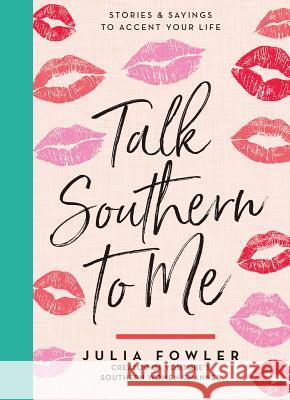 Talk Southern to Me: Stories & Sayings to Accent Your Life Julia Fowler 9781423648963 Gibbs Smith