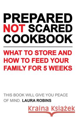 Prepared-Not-Scared Cookbook: What to Store and How to Feed Your Family for Five Weeks Robins, Laura 9781423656760