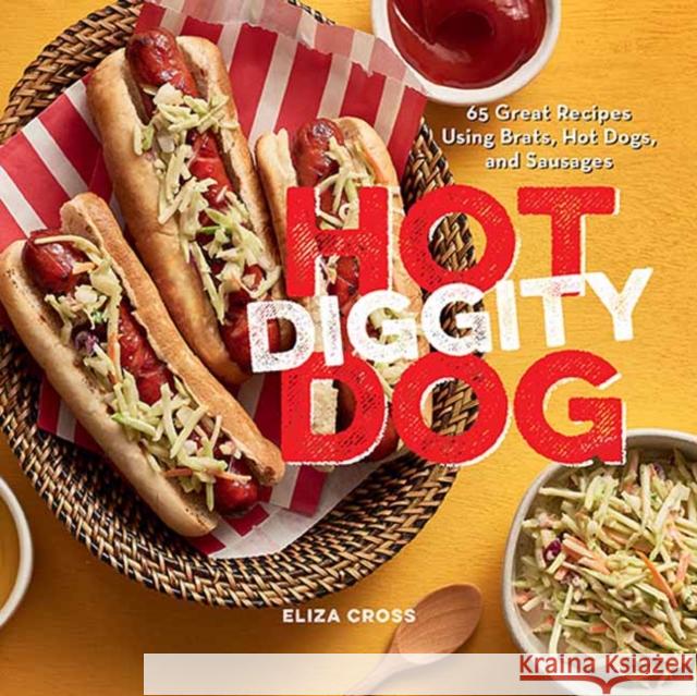 Hot Diggity Dog: 65 Great Recipes Using Brats, Hot Dogs, and Sausages Eliza Cross 9781423656982