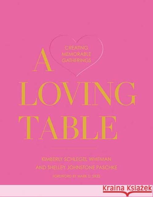 A Loving Table: Creating Memorable Gatherings Whitman, Kimberly Schlegel 9781423657613 Gibbs Smith