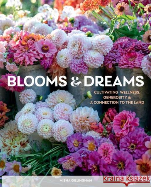 Blooms & Dreams: Cultivating Wellness, Generosity, & a Connection to the Land Misha Gillingham 9781423660200