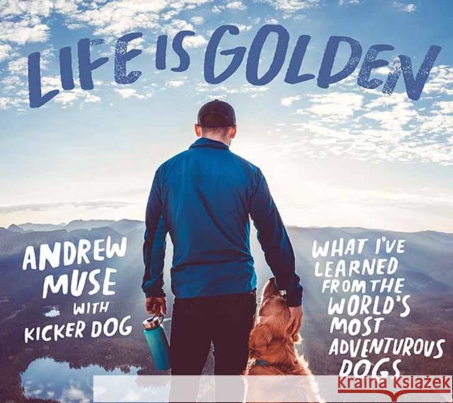 Life is Golden: What I've Learned from the World's Most Adventurous Dog Andrew Muse 9781423660279 Gibbs M. Smith Inc