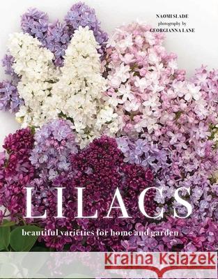 Lilacs: Beautiful Varieties for Home and Garden Naomi Slade Georgianna Lane 9781423661306 Gibbs Smith