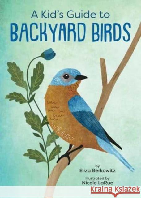 A Kid's Guide to Backyard Birds Nicole LaRue 9781423662631