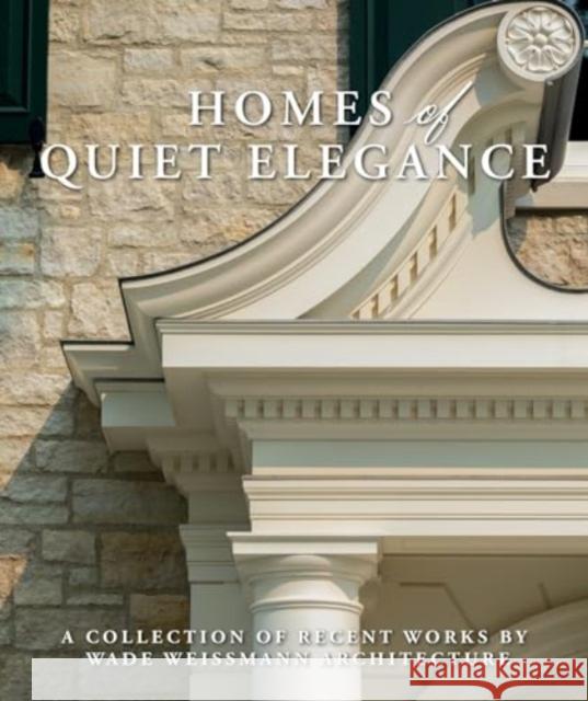 Homes of Quiet Elegance: A Collection of Recent Works by Wade Weissmann Architecture Wade Weissmann 9781423665069 Gibbs Smith