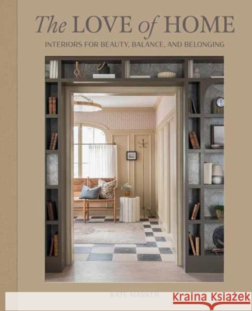 The Love of Home: Interiors for Beauty, Balance, and Belonging Kate Marker 9781423665205 Gibbs Smith