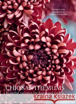 Chrysanthemums: Beautiful Varieties for Home and Garden Naomi Slade Georgianna Lane 9781423665618 Gibbs Smith