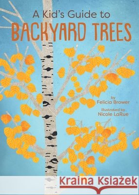 A Kid's Guide to Backyard Trees Felicia Brower Nicole Larue 9781423668015 Gibbs Smith