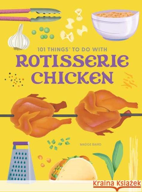 101 Things to Do with a Rotisserie Chicken, New Edition Madge Baird 9781423668398