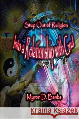 Step Out of Religion into a Relationship with God Myron Banks 9781424341443