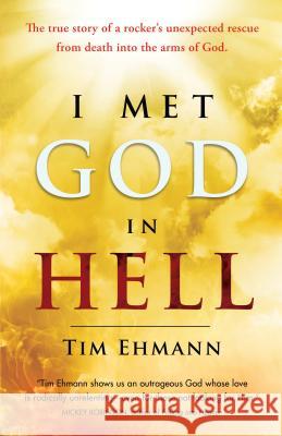 I Met God in Hell: The True Story of a Rocker's Unexpected Rescue from Eternal Death Into the Arms of God Ehmann, Tim 9781424551194