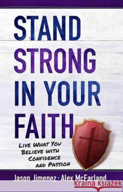 Stand Strong in your Faith: Live What you Believe with Confidence and Passion Alex McFarland, Jason Jimenez 9781424553068 BroadStreet Publishing