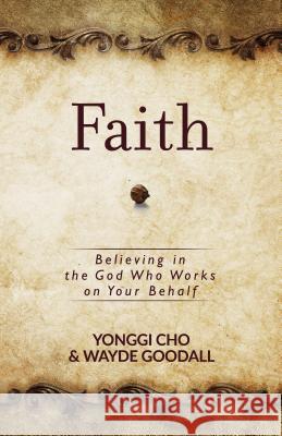 Faith: Believing in the God Who Works on Your Behalf Yonggi Cho Wayde Goodall 9781424554966