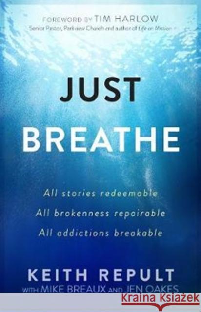Just Breathe: All Stories Redeemable, All Brokenness Repairable, All Addictions Breakable Keith Repult 9781424555208 Broadstreet Publishing